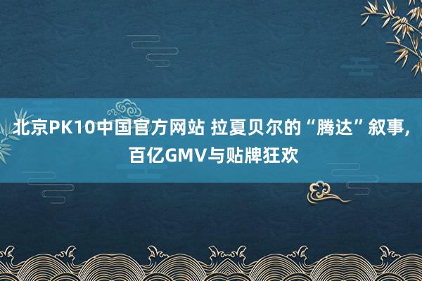 北京PK10中国官方网站 拉夏贝尔的“腾达”叙事, 百亿GMV与贴牌狂欢