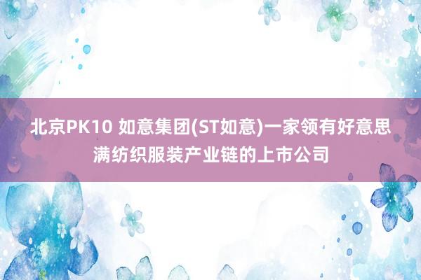 北京PK10 如意集团(ST如意)一家领有好意思满纺织服装产业链的上市公司