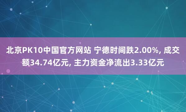 北京PK10中国官方网站 宁德时间跌2.00%， 成交额34.74亿元， 主力资金净流出3.33亿元