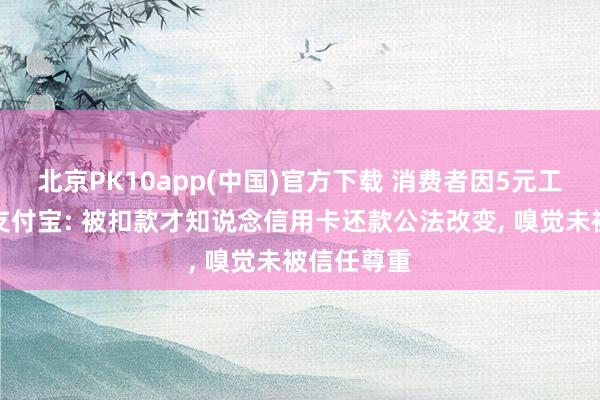 北京PK10app(中国)官方下载 消费者因5元工作费投诉支付宝: 被扣款才知说念信用卡还款公法改变， 嗅觉未被信任尊重