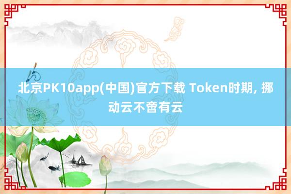 北京PK10app(中国)官方下载 Token时期， 挪动云不啻有云