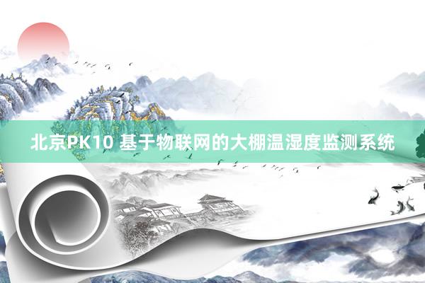 北京PK10 基于物联网的大棚温湿度监测系统