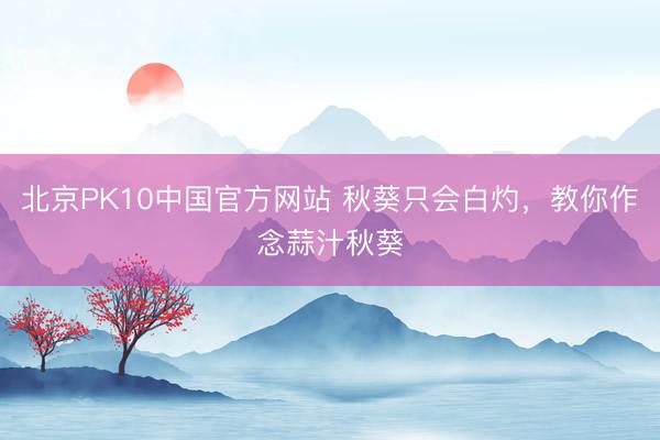 北京PK10中国官方网站 秋葵只会白灼，教你作念蒜汁秋葵