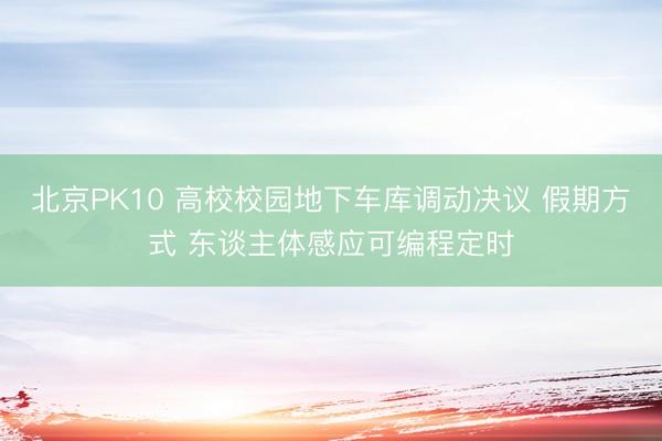 北京PK10 高校校园地下车库调动决议 假期方式 东谈主体感应可编程定时