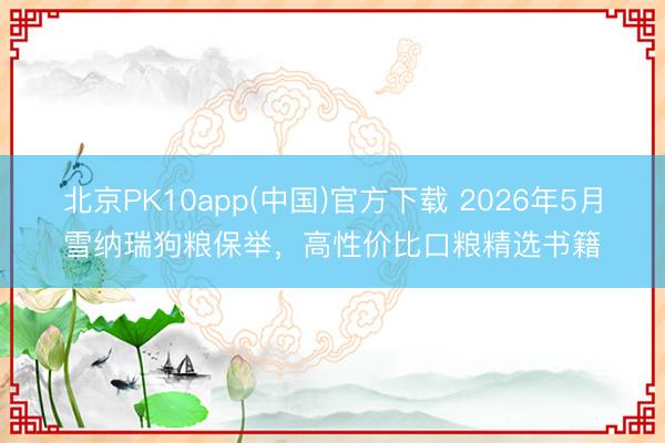 北京PK10app(中国)官方下载 2026年5月雪纳瑞狗粮保举，高性价比口粮精选书籍
