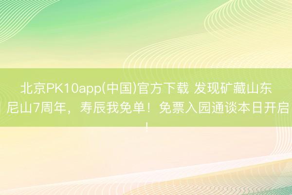 北京PK10app(中国)官方下载 发现矿藏山东｜尼山7周年，寿辰我免单！免票入园通谈本日开启 ！