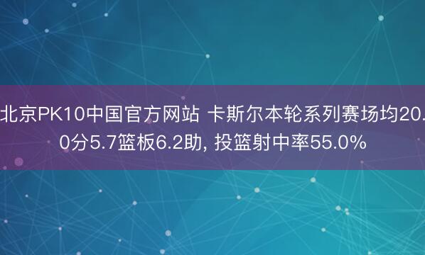 北京PK10中国官方网站 卡斯尔本轮系列赛场均20.0分5.7篮板6.2助， 投篮射中率55.0%