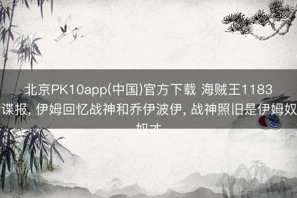 北京PK10app(中国)官方下载 海贼王1183话谍报， 伊姆回忆战神和乔伊波伊， 战神照旧是伊姆奴才