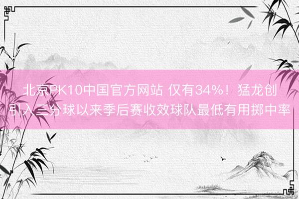 北京PK10中国官方网站 仅有34%！猛龙创引入三分球以来季后赛收效球队最低有用掷中率