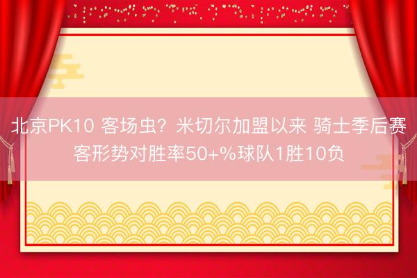 北京PK10 客场虫？米切尔加盟以来 骑士季后赛客形势对胜率50+%球队1胜10负