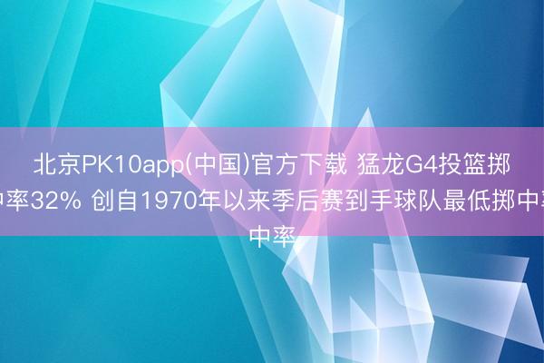 北京PK10app(中国)官方下载 猛龙G4投篮掷中率32% 创自1970年以来季后赛到手球队最低掷中率