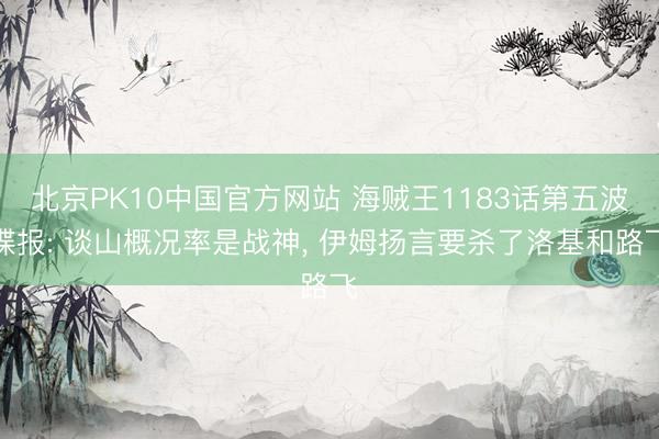 北京PK10中国官方网站 海贼王1183话第五波谍报: 谈山概况率是战神， 伊姆扬言要杀了洛基和路飞
