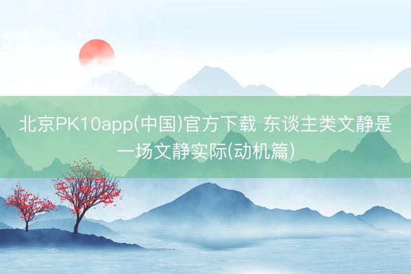 北京PK10app(中国)官方下载 东谈主类文静是一场文静实际(动机篇)