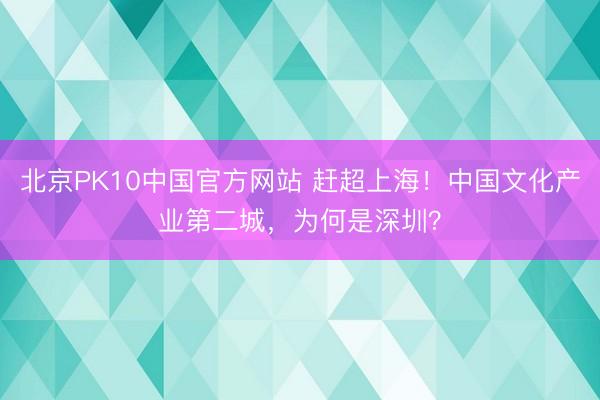北京PK10中国官方网站 赶超上海！中国文化产业第二城，为何是深圳？