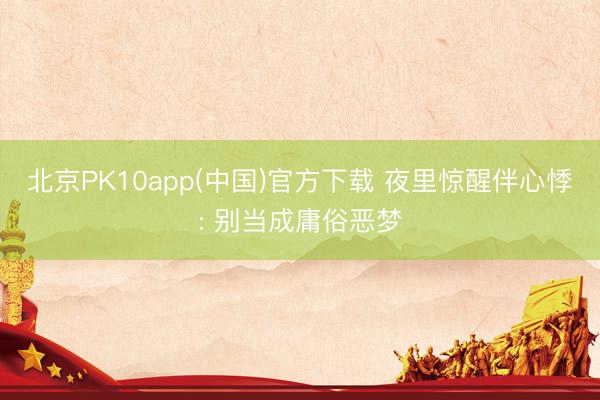 北京PK10app(中国)官方下载 夜里惊醒伴心悸: 别当成庸俗恶梦