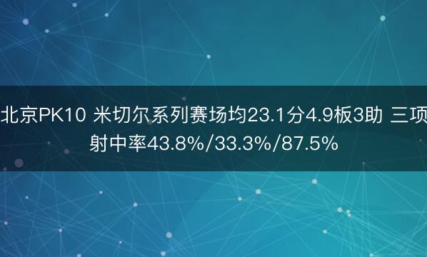 北京PK10 米切尔系列赛场均23.1分4.9板3助 三项射中率43.8%/33.3%/87.5%