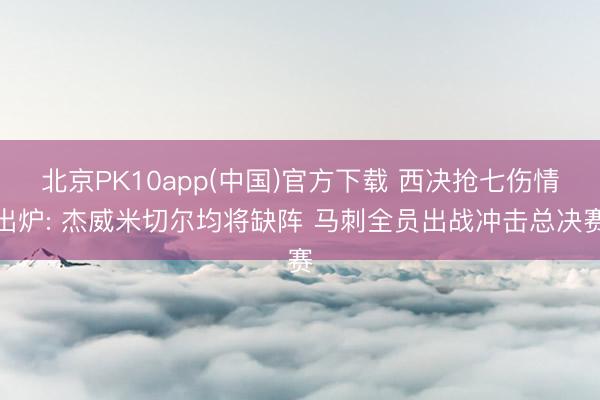 北京PK10app(中国)官方下载 西决抢七伤情出炉: 杰威米切尔均将缺阵 马刺全员出战冲击总决赛