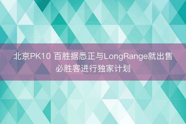 北京PK10 百胜据悉正与LongRange就出售必胜客进行独家计划