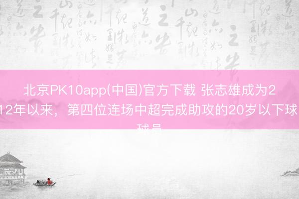 北京PK10app(中国)官方下载 张志雄成为2012年以来，第四位连场中超完成助攻的20岁以下球员