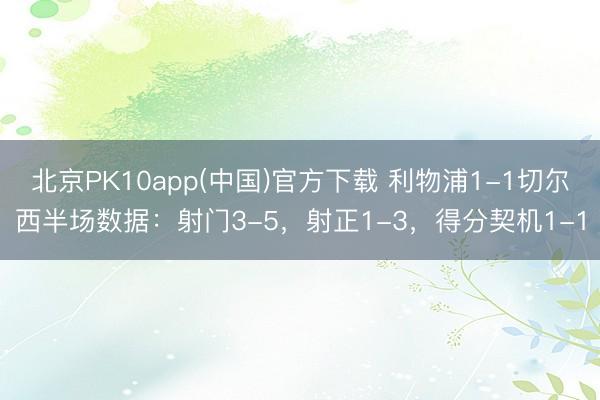 北京PK10app(中国)官方下载 利物浦1-1切尔西半场数据：射门3-5，射正1-3，得分契机1-1