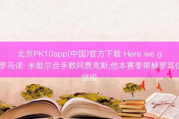 北京PK10app(中国)官方下载 Here we go! 罗马诺: 米歇尔合手教阿贾克斯;他本赛季带赫罗笃信级