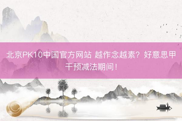 北京PK10中国官方网站 越作念越素？好意思甲干预减法期间！