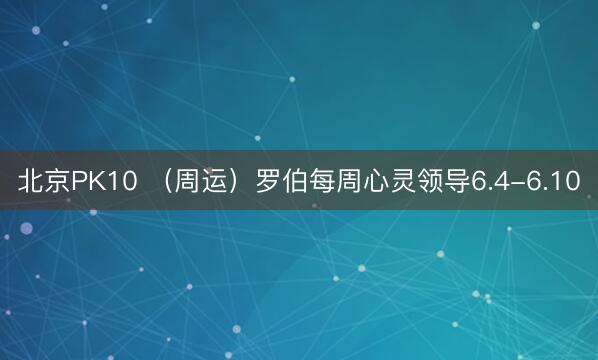 北京PK10 （周运）罗伯每周心灵领导6.4-6.10