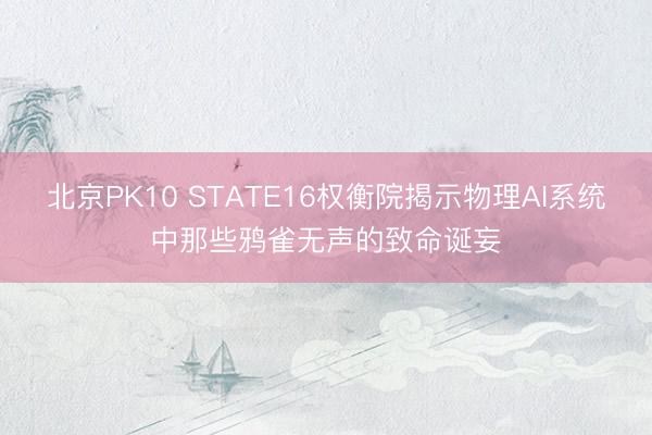 北京PK10 STATE16权衡院揭示物理AI系统中那些鸦雀无声的致命诞妄
