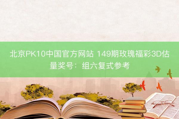 北京PK10中国官方网站 149期玫瑰福彩3D估量奖号：组六复式参考