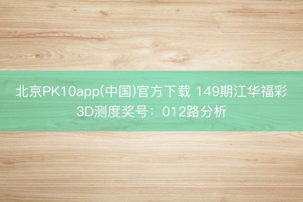 北京PK10app(中国)官方下载 149期江华福彩3D测度奖号：012路分析