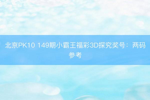 北京PK10 149期小霸王福彩3D探究奖号：两码参考
