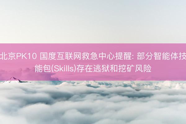 北京PK10 国度互联网救急中心提醒: 部分智能体技能包(Skills)存在逃狱和挖矿风险
