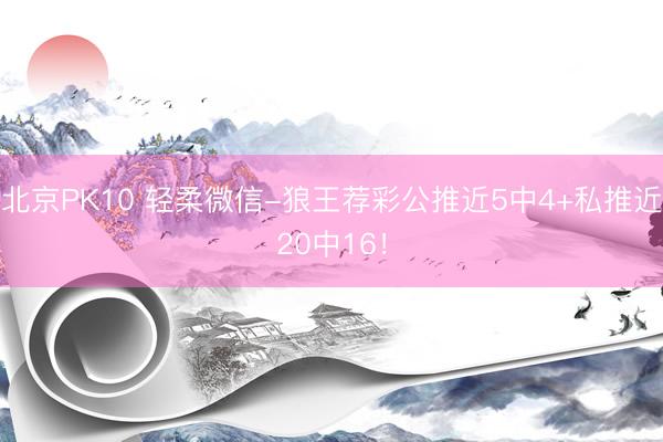 北京PK10 轻柔微信-狼王荐彩公推近5中4+私推近20中16！
