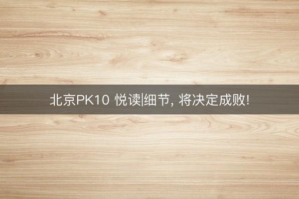 北京PK10 悦读|细节， 将决定成败!