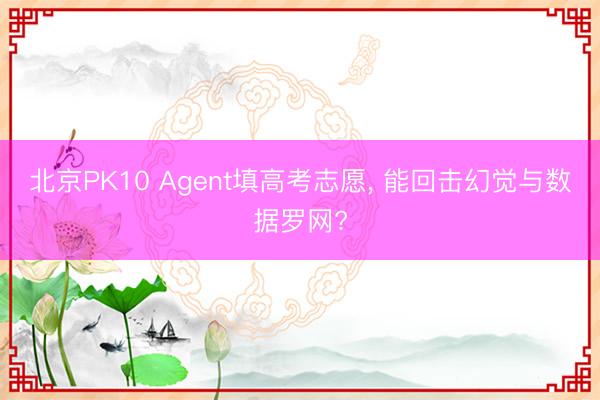 北京PK10 Agent填高考志愿， 能回击幻觉与数据罗网?