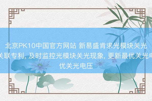 北京PK10中国官方网站 新易盛肯求光模块关光法关联专利， 及时监控光模块关光现象， 更新最优关光电压