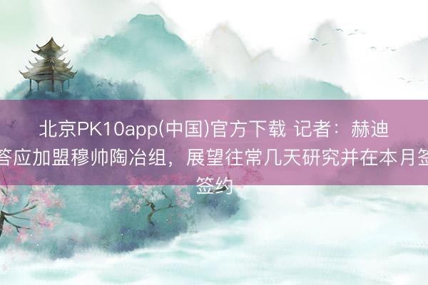北京PK10app(中国)官方下载 记者：赫迪拉答应加盟穆帅陶冶组，展望往常几天研究并在本月签约