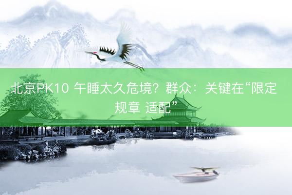 北京PK10 午睡太久危境？群众：关键在“限定 规章 适配”