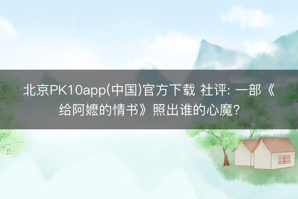 北京PK10app(中国)官方下载 社评: 一部《给阿嬷的情书》照出谁的心魔?