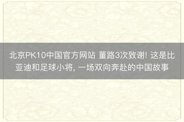 北京PK10中国官方网站 董路3次致谢! 这是比亚迪和足球小将， 一场双向奔赴的中国故事